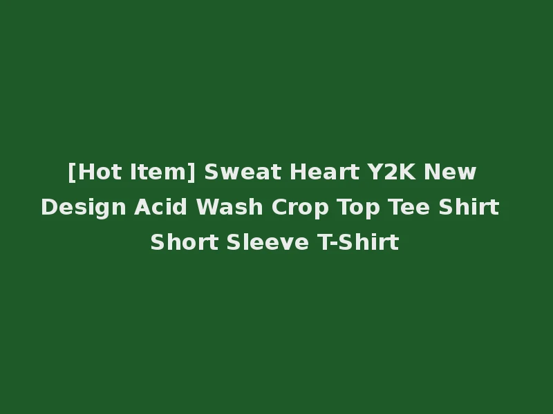 [Hot Item] Sweat Heart Y2K New Design Acid Wash Crop Top Tee Shirt Short Sleeve T-Shirt