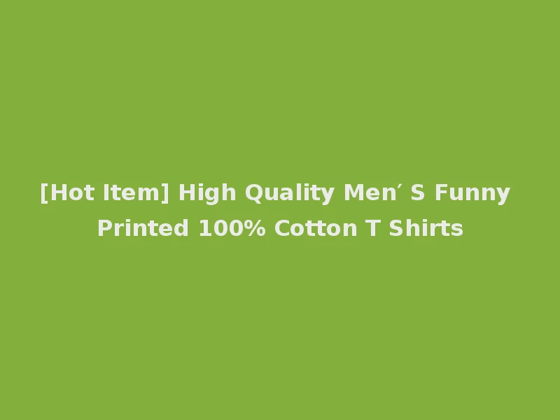 [Hot Item] High Quality Men′ S Funny Printed 100% Cotton T Shirts