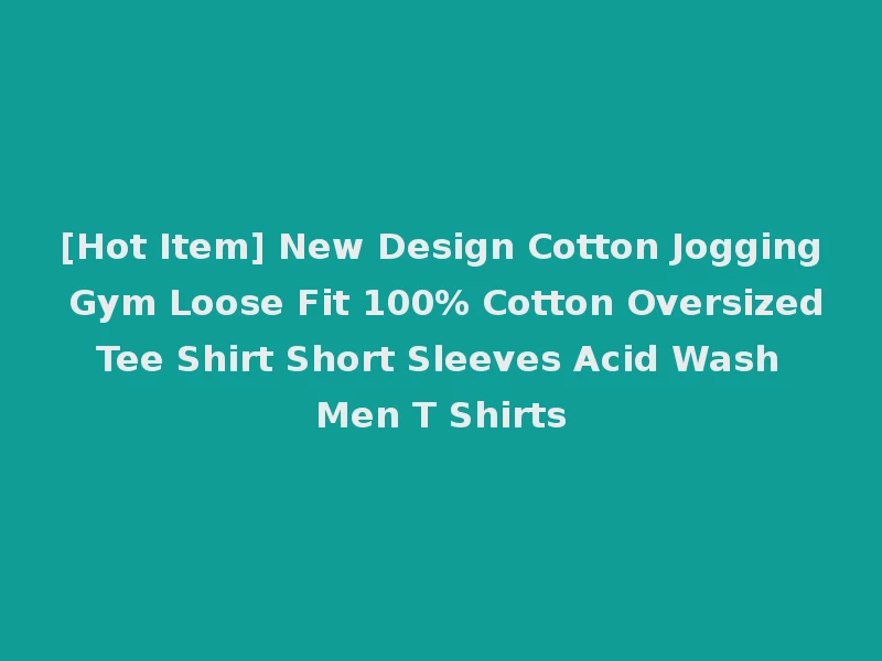[Hot Item] New Design Cotton Jogging Gym Loose Fit 100% Cotton Oversized Tee Shirt Short Sleeves Acid Wash Men T Shirts