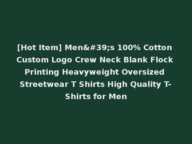 [Hot Item] Men's 100% Cotton Custom Logo Crew Neck Blank Flock Printing Heavyweight Oversized Streetwear T Shirts High Quality T-Shirts for Men
