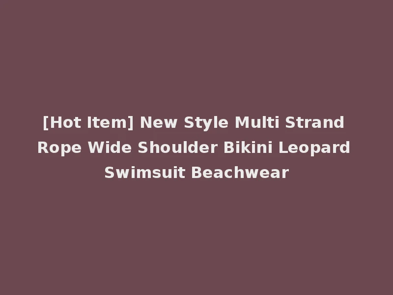 [Hot Item] New Style Multi Strand Rope Wide Shoulder Bikini Leopard Swimsuit Beachwear