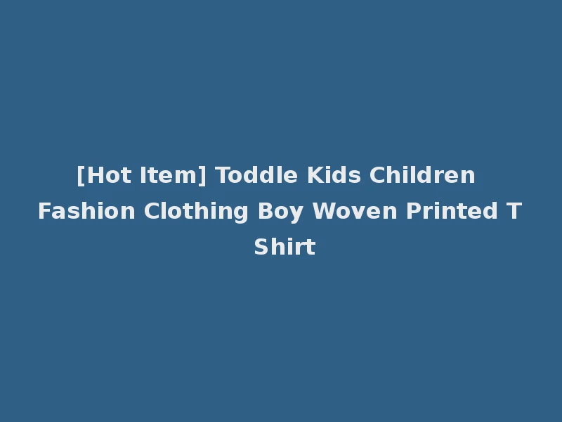 [Hot Item] Toddle Kids Children Fashion Clothing Boy Woven Printed T Shirt