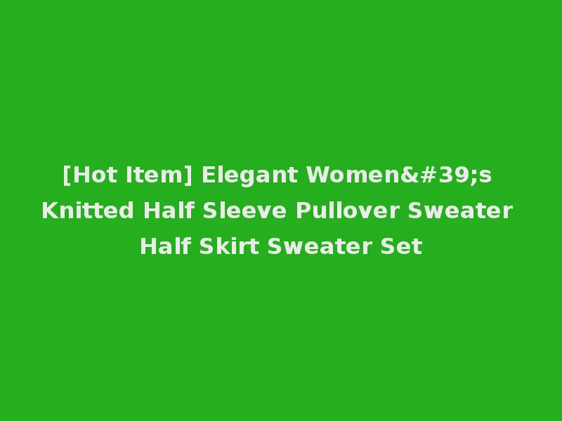 [Hot Item] Elegant Women's Knitted Half Sleeve Pullover Sweater Half Skirt Sweater Set