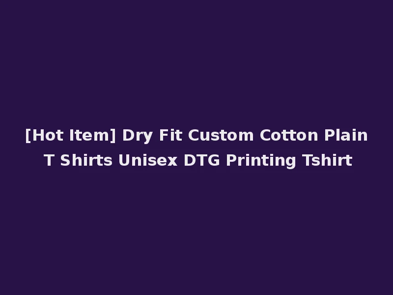 [Hot Item] Dry Fit Custom Cotton Plain T Shirts Unisex DTG Printing Tshirt
