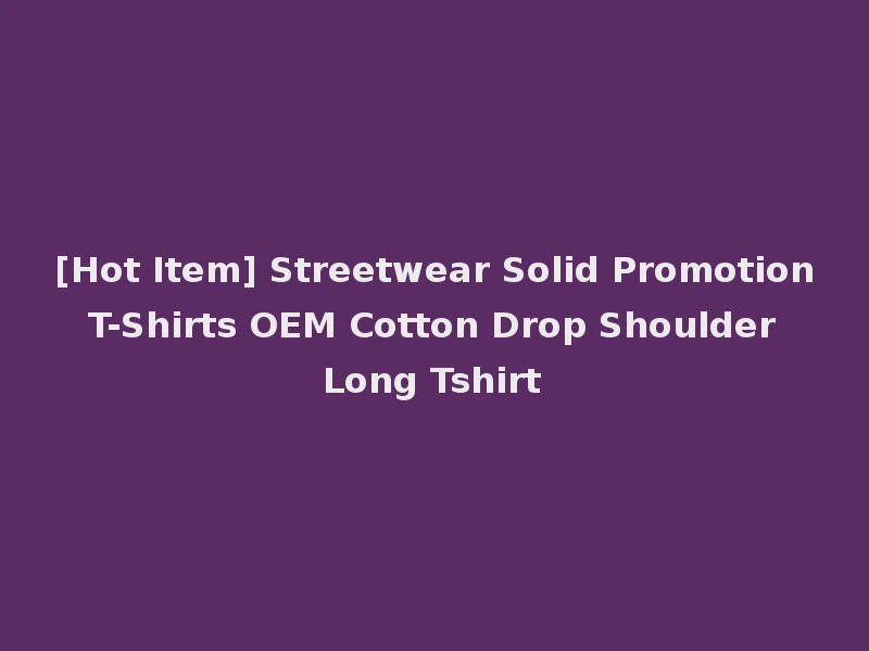 [Hot Item] Streetwear Solid Promotion T-Shirts OEM Cotton Drop Shoulder Long Tshirt