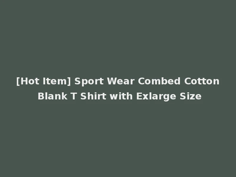 [Hot Item] Sport Wear Combed Cotton Blank T Shirt with Exlarge Size