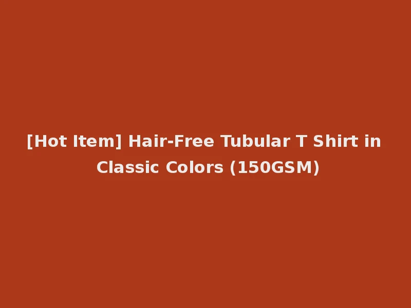 [Hot Item] Hair-Free Tubular T Shirt in Classic Colors (150GSM)