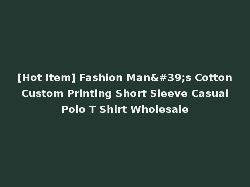 [Hot Item] Fashion Man's Cotton Custom Printing Short Sleeve Casual Polo T Shirt Wholesale