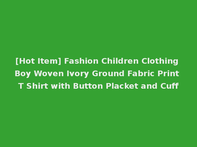 [Hot Item] Fashion Children Clothing Boy Woven Ivory Ground Fabric Print T Shirt with Button Placket and Cuff