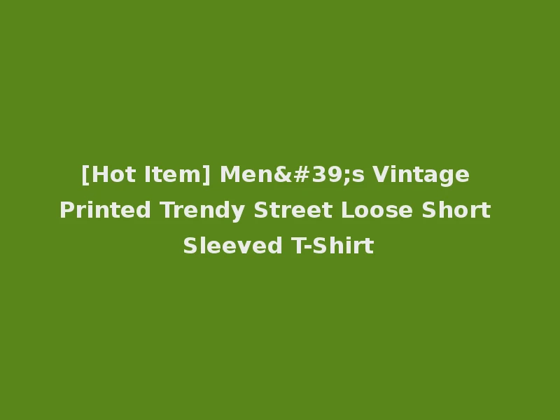 [Hot Item] Men's Vintage Printed Trendy Street Loose Short Sleeved T-Shirt