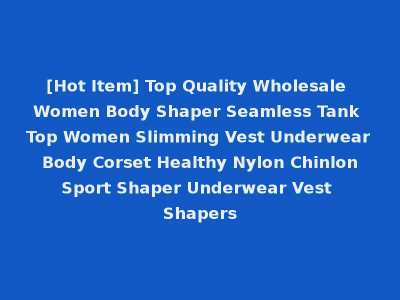 [Hot Item] Top Quality Wholesale Women Body Shaper Seamless Tank Top Women Slimming Vest Underwear Body Corset Healthy Nylon Chinlon Sport Shaper Underwear Vest Shapers