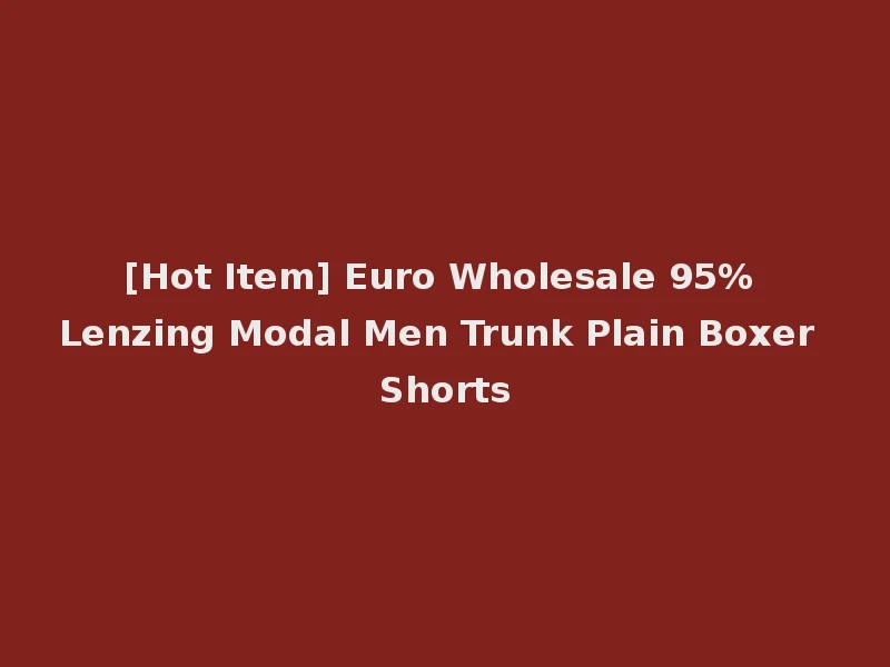 [Hot Item] Euro Wholesale 95% Lenzing Modal Men Trunk Plain Boxer Shorts