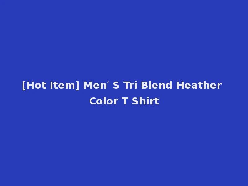 [Hot Item] Men′ S Tri Blend Heather Color T Shirt