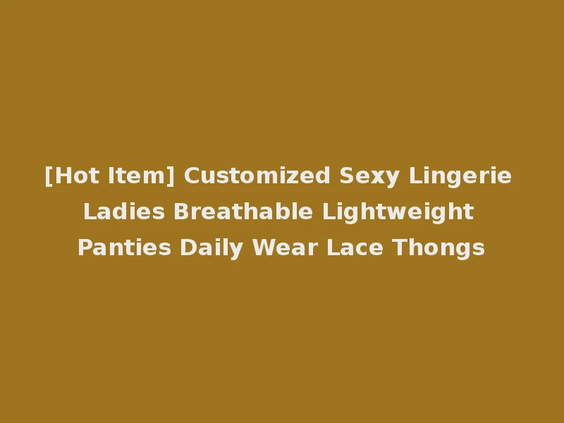 [Hot Item] Customized Sexy Lingerie Ladies Breathable Lightweight Panties Daily Wear Lace Thongs