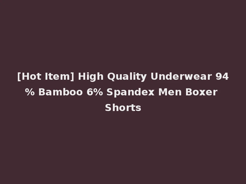 [Hot Item] High Quality Underwear 94% Bamboo 6% Spandex Men Boxer Shorts