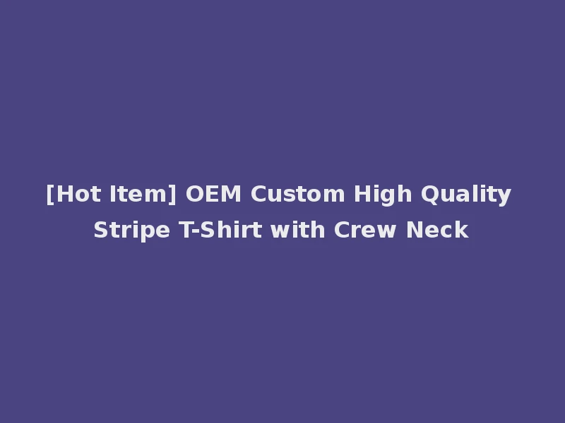 [Hot Item] OEM Custom High Quality Stripe T-Shirt with Crew Neck
