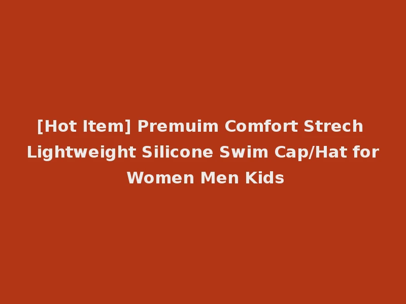 [Hot Item] Premuim Comfort Strech Lightweight Silicone Swim Cap/Hat for Women Men Kids
