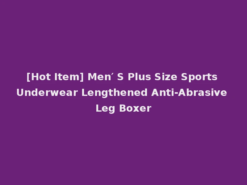 [Hot Item] Men′ S Plus Size Sports Underwear Lengthened Anti-Abrasive Leg Boxer