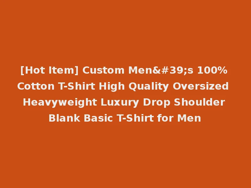 [Hot Item] Custom Men's 100% Cotton T-Shirt High Quality Oversized Heavyweight Luxury Drop Shoulder Blank Basic T-Shirt for Men