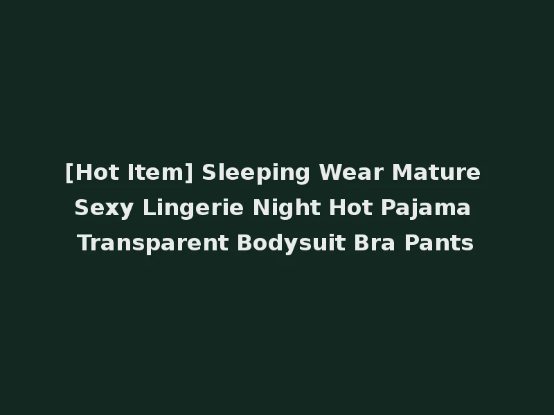 [Hot Item] Sleeping Wear Mature Sexy Lingerie Night Hot Pajama Transparent Bodysuit Bra Pants