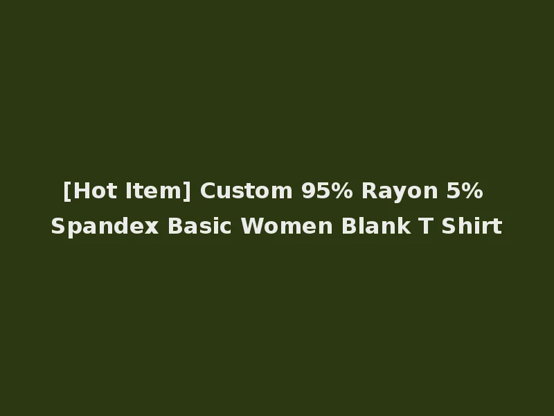 [Hot Item] Custom 95% Rayon 5% Spandex Basic Women Blank T Shirt