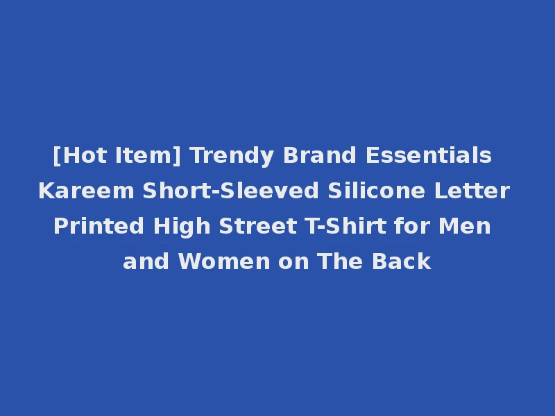 [Hot Item] Trendy Brand Essentials Kareem Short-Sleeved Silicone Letter Printed High Street T-Shirt for Men and Women on The Back