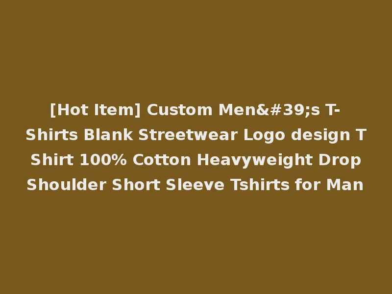 [Hot Item] Custom Men's T-Shirts Blank Streetwear Logo design T Shirt 100% Cotton Heavyweight Drop Shoulder Short Sleeve Tshirts for Man