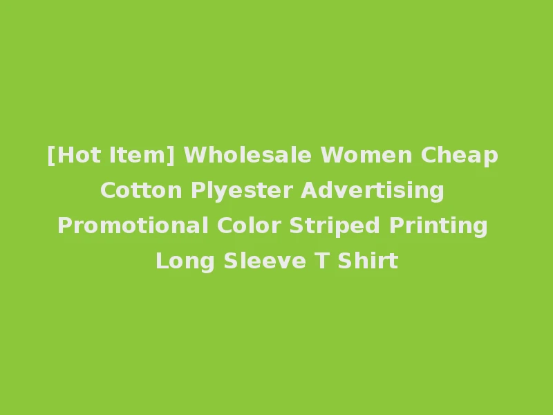 [Hot Item] Wholesale Women Cheap Cotton Plyester Advertising Promotional Color Striped Printing Long Sleeve T Shirt