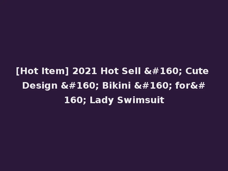 [Hot Item] 2021 Hot Sell   Cute Design   Bikini   for  Lady Swimsuit