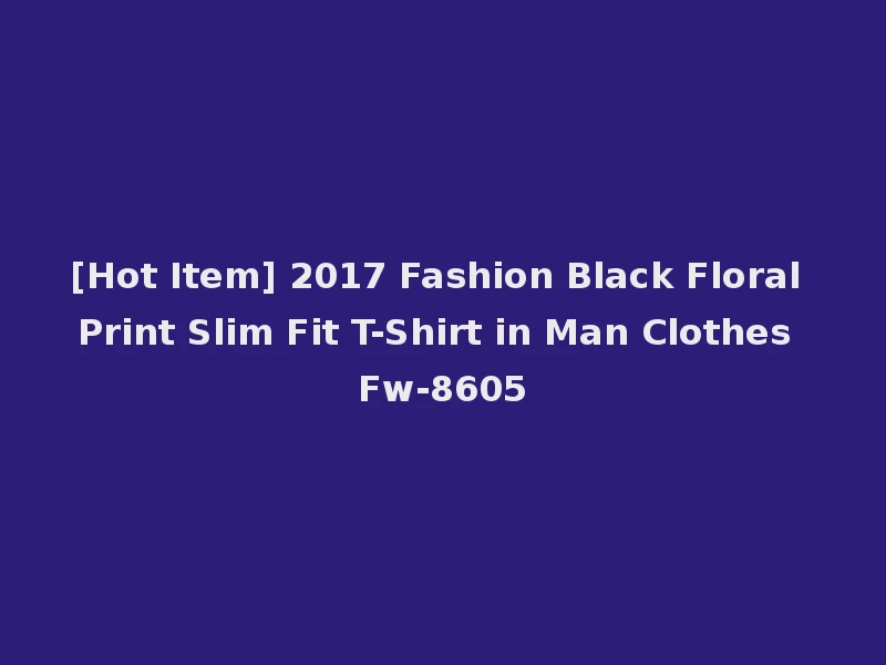 [Hot Item] 2017 Fashion Black Floral Print Slim Fit T-Shirt in Man Clothes Fw-8605