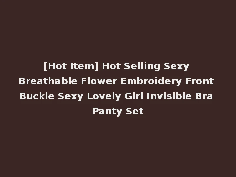 [Hot Item] Hot Selling Sexy Breathable Flower Embroidery Front Buckle Sexy Lovely Girl Invisible Bra Panty Set