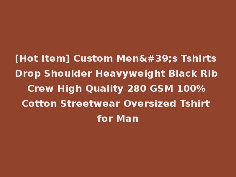[Hot Item] Custom Men's Tshirts Drop Shoulder Heavyweight Black Rib Crew High Quality 280 GSM 100% Cotton Streetwear Oversized Tshirt for Man