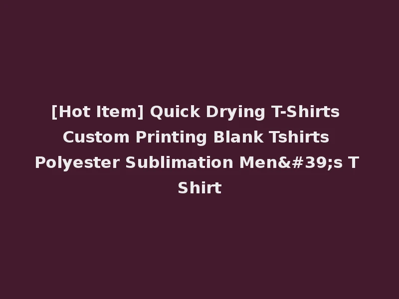 [Hot Item] Quick Drying T-Shirts Custom Printing Blank Tshirts Polyester Sublimation Men's T Shirt