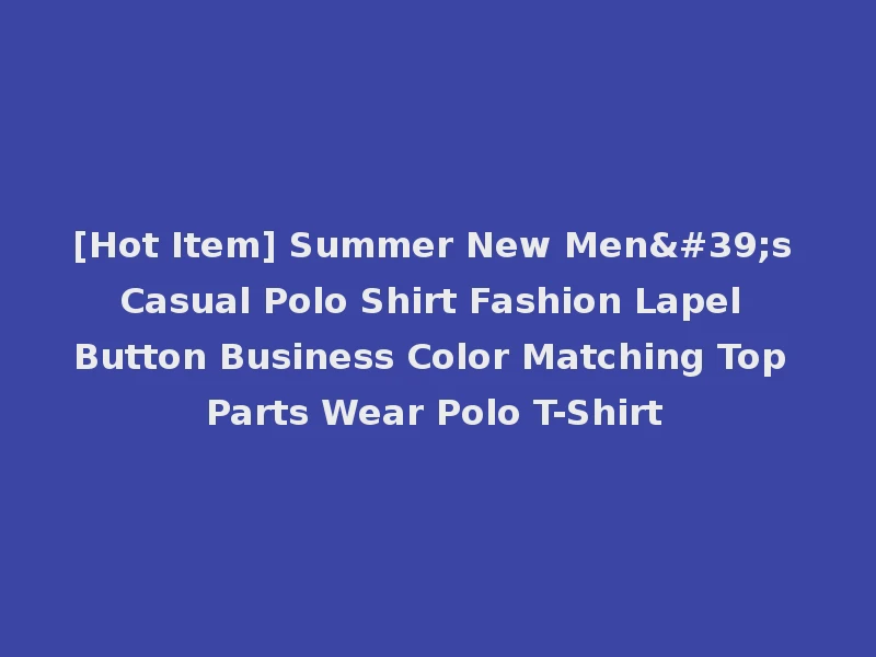 [Hot Item] Summer New Men's Casual Polo Shirt Fashion Lapel Button Business Color Matching Top Parts Wear Polo T-Shirt