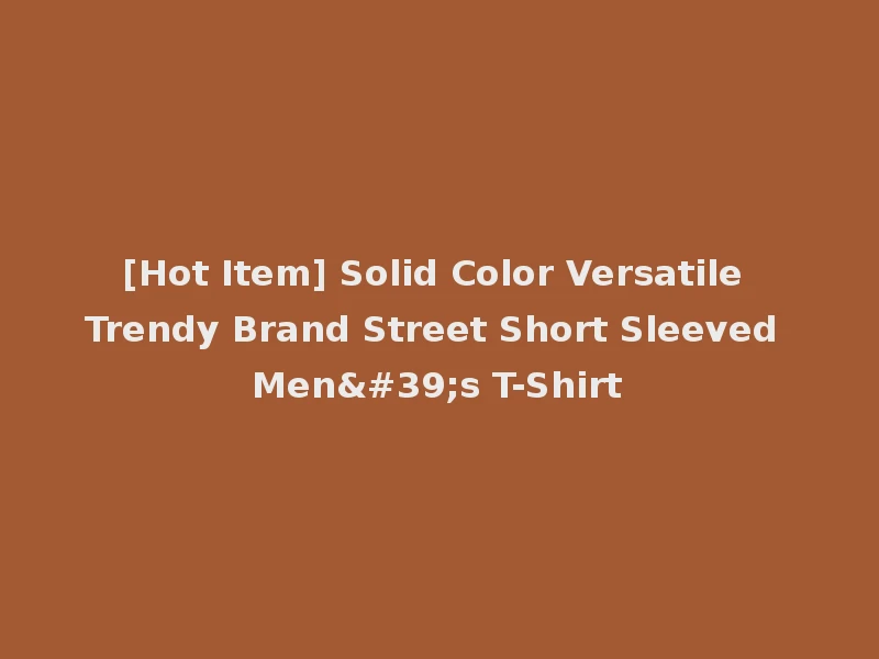[Hot Item] Solid Color Versatile Trendy Brand Street Short Sleeved Men's T-Shirt