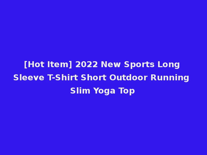 [Hot Item] 2022 New Sports Long Sleeve T-Shirt Short Outdoor Running Slim Yoga Top
