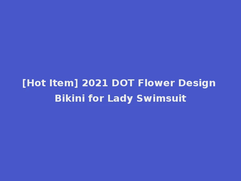 [Hot Item] 2021 DOT Flower Design Bikini for Lady Swimsuit