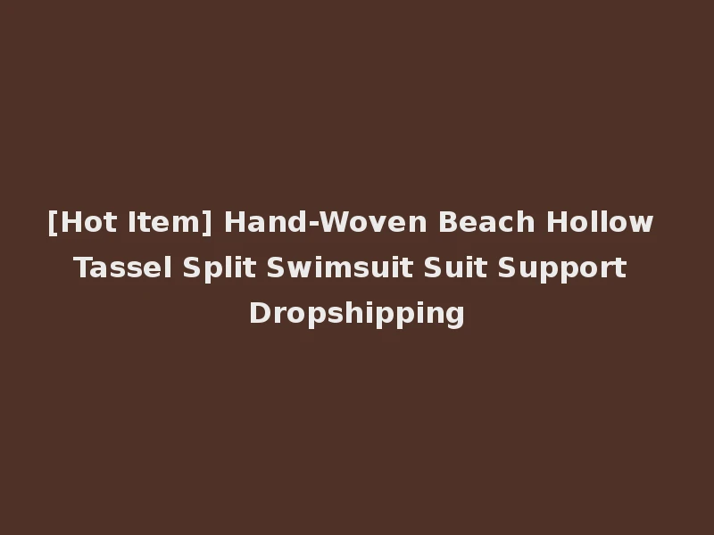 [Hot Item] Hand-Woven Beach Hollow Tassel Split Swimsuit Suit Support Dropshipping