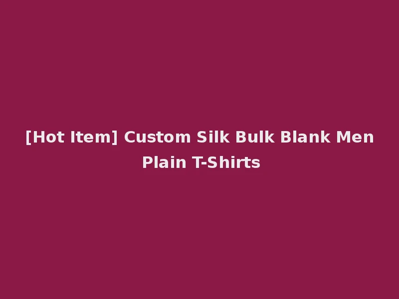 [Hot Item] Custom Silk Bulk Blank Men Plain T-Shirts