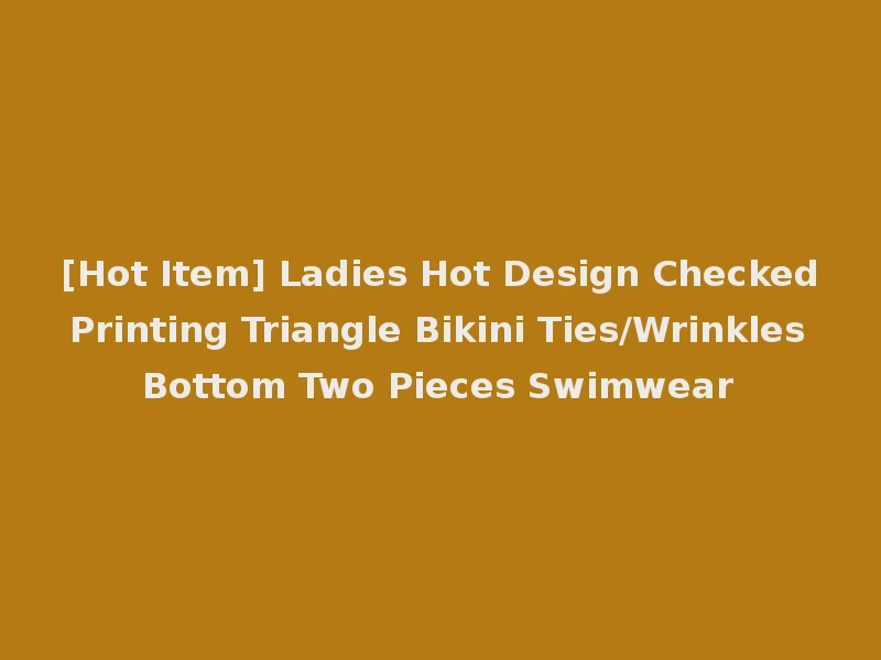 [Hot Item] Ladies Hot Design Checked Printing Triangle Bikini Ties/Wrinkles Bottom Two Pieces Swimwear