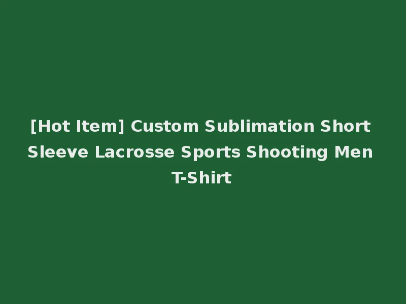 [Hot Item] Custom Sublimation Short Sleeve Lacrosse Sports Shooting Men T-Shirt