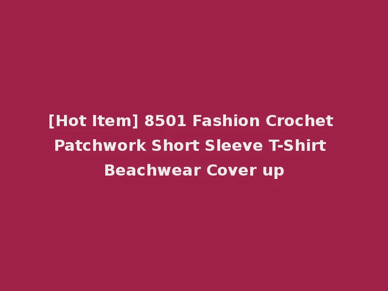 [Hot Item] 8501 Fashion Crochet Patchwork Short Sleeve T-Shirt Beachwear Cover up