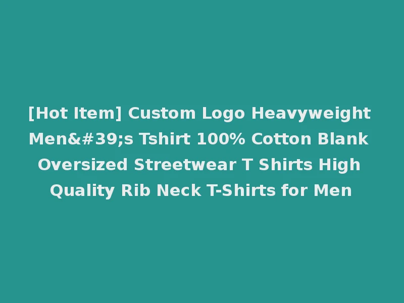[Hot Item] Custom Logo Heavyweight Men's Tshirt 100% Cotton Blank Oversized Streetwear T Shirts High Quality Rib Neck T-Shirts for Men