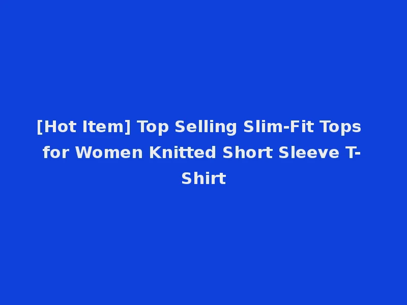 [Hot Item] Top Selling Slim-Fit Tops for Women Knitted Short Sleeve T-Shirt