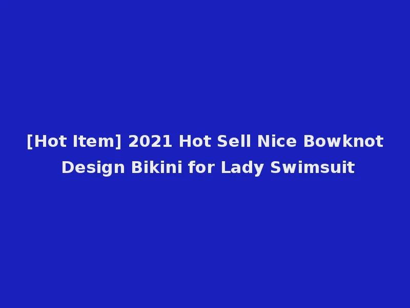 [Hot Item] 2021 Hot Sell Nice Bowknot Design Bikini for Lady Swimsuit