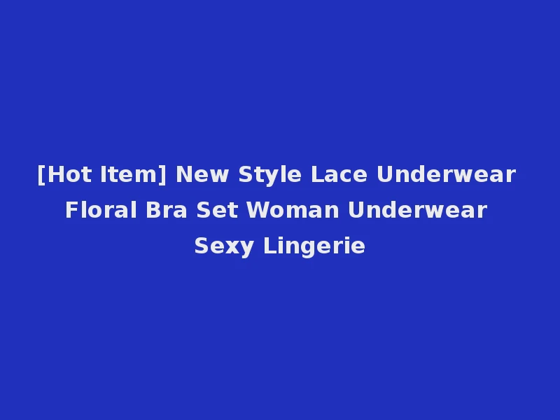 [Hot Item] New Style Lace Underwear Floral Bra Set Woman Underwear Sexy Lingerie
