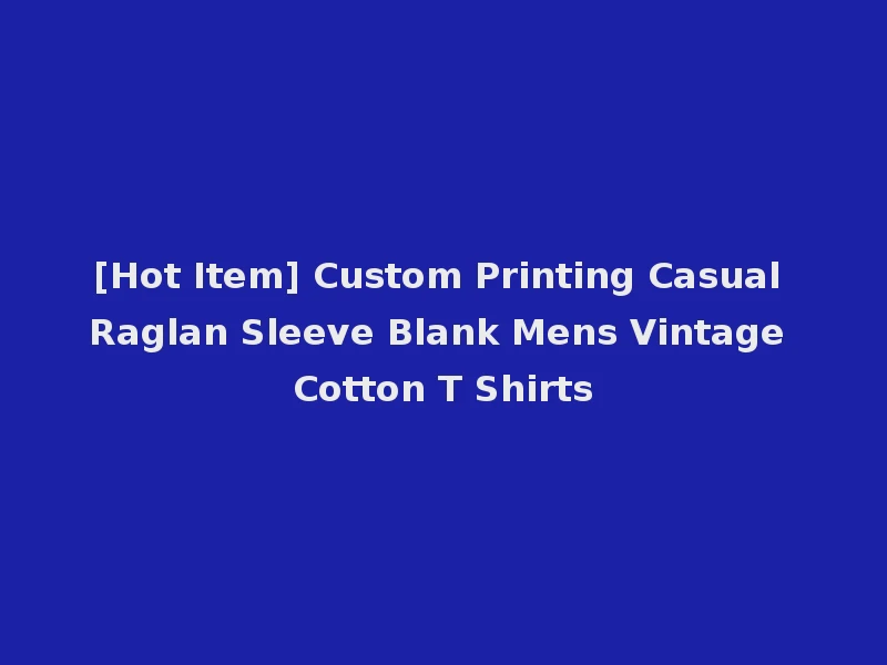 [Hot Item] Custom Printing Casual Raglan Sleeve Blank Mens Vintage Cotton T Shirts
