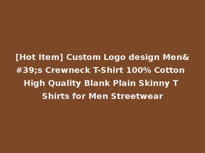 [Hot Item] Custom Logo design Men's Crewneck T-Shirt 100% Cotton High Quality Blank Plain Skinny T Shirts for Men Streetwear