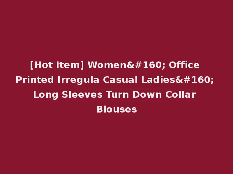 [Hot Item] Women  Office Printed Irregula Casual Ladies  Long Sleeves Turn Down Collar Blouses