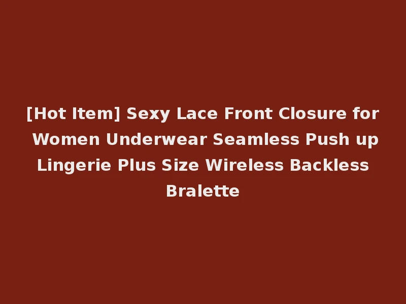 [Hot Item] Sexy Lace Front Closure for Women Underwear Seamless Push up Lingerie Plus Size Wireless Backless Bralette